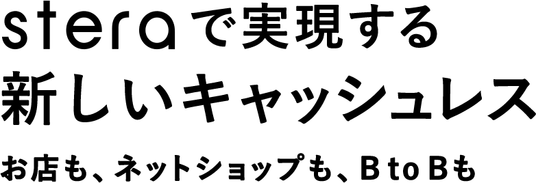 steraで実現する新しいキャッシュレス お店も、ネットショップも、B to Bも